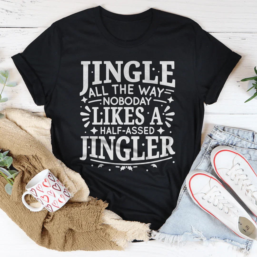 Jingle All The Way Nobody Likes A Half Assed Jingler Tee